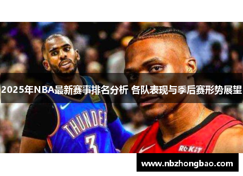 2025年NBA最新赛事排名分析 各队表现与季后赛形势展望