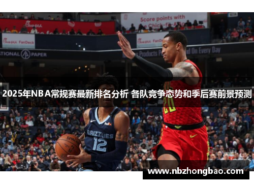 2025年NBA常规赛最新排名分析 各队竞争态势和季后赛前景预测